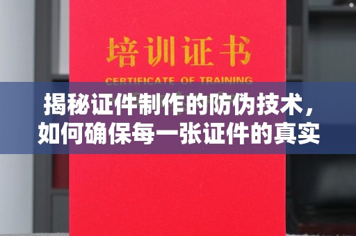 七股揭秘证件制作的防伪技术，如何确保每一张证件的真实性与安全性