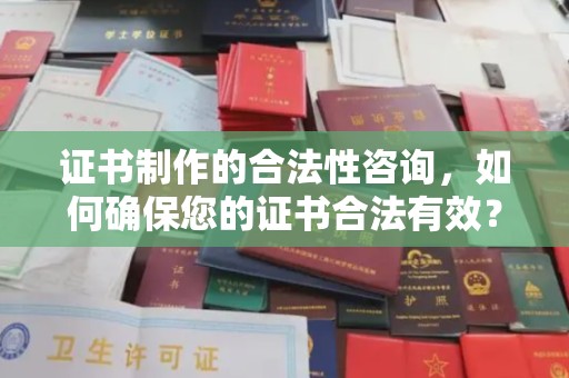 七股证书制作的合法性咨询，如何确保您的证书合法有效？