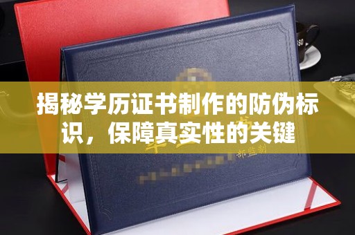 七股揭秘学历证书制作的防伪标识，保障真实性的关键