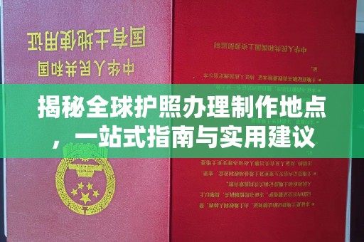 七股揭秘全球护照办理制作地点，一站式指南与实用建议