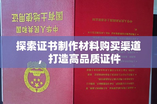 七股探索证书制作材料购买渠道，打造高品质证件