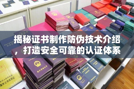 七股揭秘证书制作防伪技术介绍，打造安全可靠的认证体系
