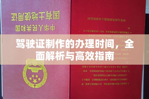 七股驾驶证制作的办理时间，全面解析与高效指南
