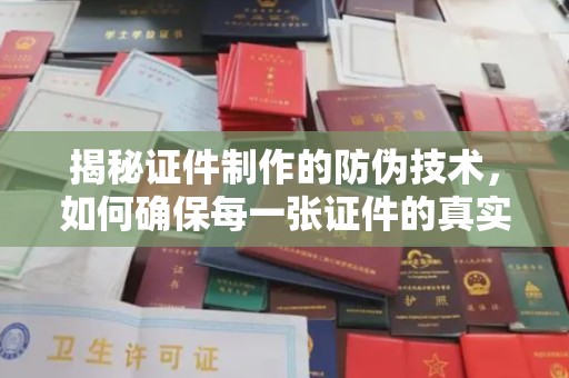 七股揭秘证件制作的防伪技术，如何确保每一张证件的真实性