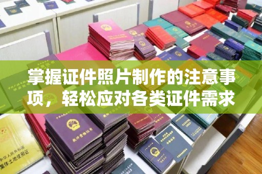 七股掌握证件照片制作的注意事项，轻松应对各类证件需求