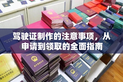 七股驾驶证制作的注意事项，从申请到领取的全面指南